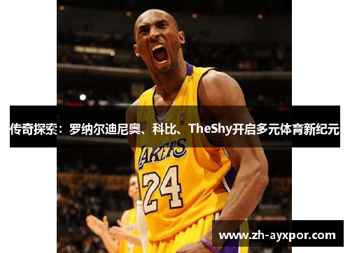 传奇探索：罗纳尔迪尼奥、科比、TheShy开启多元体育新纪元