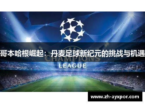 哥本哈根崛起：丹麦足球新纪元的挑战与机遇